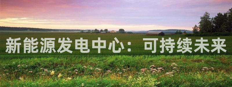 球盟会贴吧：新能源发电中心：可持续未来