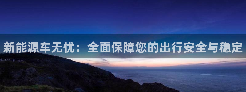 球盟会黑台子吗：新能源车无忧：全面保障您