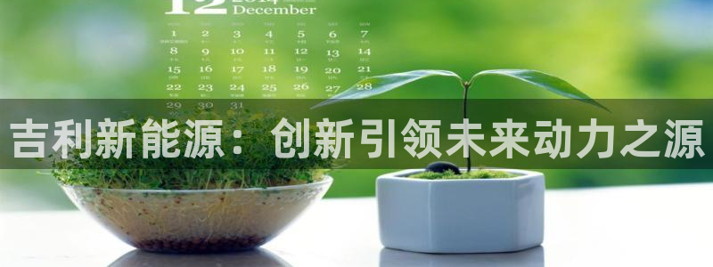 球盟会qmh官网:吉利新能源:创新引领未来动力之源