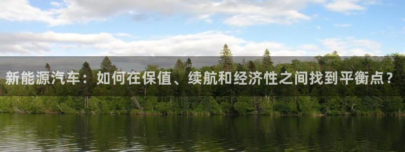 球盟会国际官网:新能源汽车:如何在保值、续航和经济性之间找到