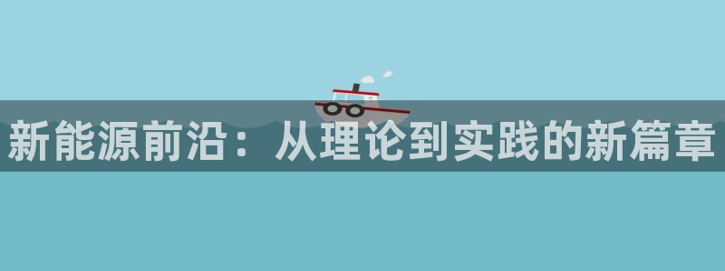 球盟会app手机登录:新能源前沿:从理论到实践的新篇章